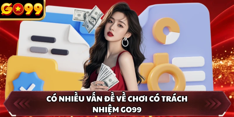 Chơi Có Trách Nhiệm GO99 2 Có nhiều vấn đề về chơi có trách nhiệm GO99