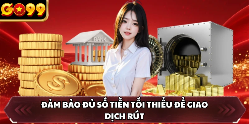 Rút Tiền GO99 2 Đảm bảo đủ số tiền tối thiểu để giao dịch rút