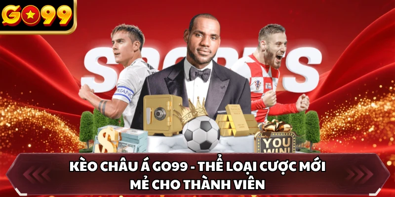 Kèo Châu Á GO99 - Thể Loại Cược Mới Mẻ Cho Thành Viên 11 Kèo Châu Á GO99 - Thể Loại Cược Mới Mẻ Cho Thành Viên