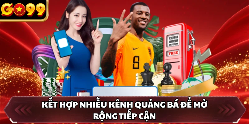 Đại Lý GO99 5 Kết hợp nhiều kênh quảng bá để mở rộng tiếp cận