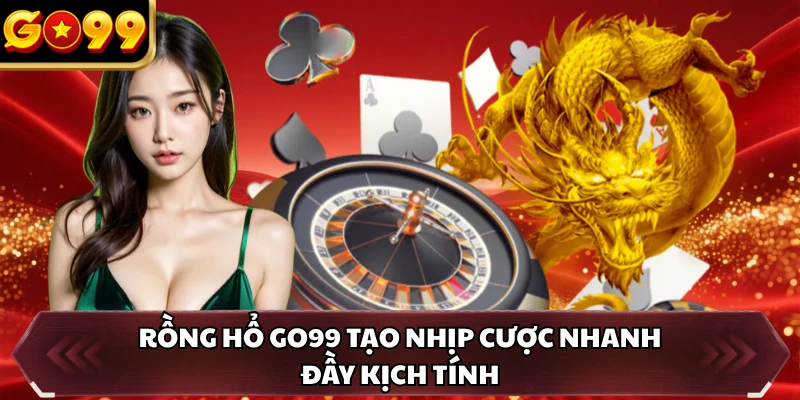 Rồng Hổ GO99 - Cược Chuẩn Thắng Nhanh Săn Thưởng Lớn 1 Rồng Hổ GO99 tạo nhịp cược nhanh đầy kịch tính