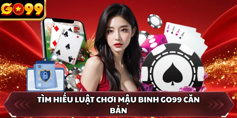 Mậu Binh GO99 - Tựa Game Giải Trí Trực Tuyến Đẳng Cấp 1 Tìm hiểu luật chơi Mậu Binh GO99 căn bản